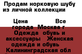 Продам норковую шубу из личной коллекции!!!! › Цена ­ 120 000 - Все города, Москва г. Одежда, обувь и аксессуары » Женская одежда и обувь   . Калининградская обл.,Светловский городской округ 